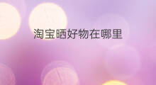 淘宝晒好物在哪里 淘宝怎么晒好物