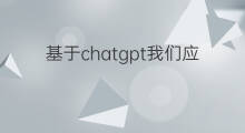 基于chatgpt我们应该学习什么技术(ChatGPT基于什么开发)