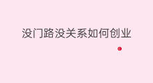 没门路没关系如何创业 没钱没门路怎么创业