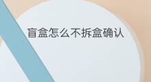 盲盒怎么不拆盒确认 少女盲盒怎么拆