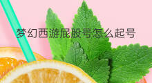 梦幻西游屁股号怎么起号 梦幻西游如何起号