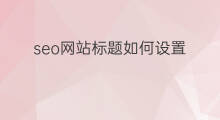 seo网站标题如何设置 seo网站标题怎么设置 seo网站标题如何设置 seo网站标题怎么设置
