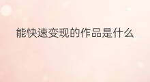 能快速变现的作品是什么 什么技术能快速变现