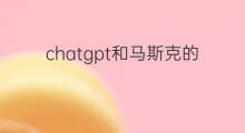chatgpt和马斯克的关系(马斯克和chatgpt的关系)