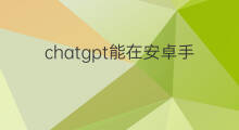 chatgpt能在安卓手机上使用吗 安卓手机上怎么下载chatgpt