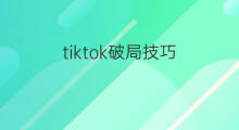 tiktok破局技巧 抖音tiktok如何破局