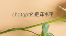 chatgpt的翻译水平靠谱吗 chatgpt翻译靠谱吗