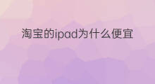 淘宝的ipad为什么便宜 为什么淘宝东西便宜