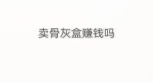 卖骨灰盒赚钱吗 跨境电商卖骨灰盒吗