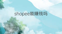 shopee能赚钱吗 shopee赚钱吗