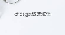 chatgpt运营逻辑 chatgpt底层运营逻辑是什么