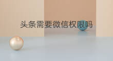 头条需要微信权限吗 微信怎么开通头条直播权限