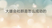 大雄会社群是怎么成功的 怎么最快学会社群运营技巧