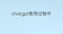 chatgpt使用过程中发现的问题 chatgpt使用过程中崩溃