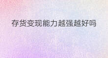 存货变现能力越强越好吗 为什么存货变现能力最差