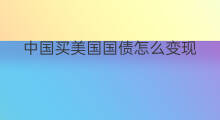 中国买美国国债怎么变现 购买国债如何变现呢