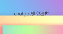 chatgpt横空出世(聊天机器人chatgpt横空出世)