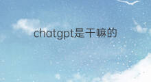 chatgpt是干嘛的 chatgpt干嘛用的