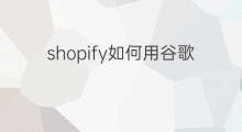 shopify如何用谷歌引流 shopify怎样用谷歌引流