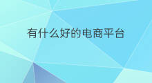 有什么好的电商平台 跨境电商平台有什么好的