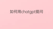 如何用chatgpt提问(chatgpt如何提问)