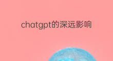 chatgpt的深远影响(chatgpt的影响)