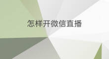 怎样开微信直播 怎样开手机微信直播