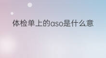 体检单上的aso是什么意思 aso抗体检验学上是什么意思