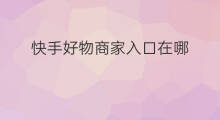 快手好物商家入口在哪 快手好物怎么找商家