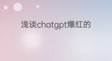 浅谈chatgpt爆红的思考与启示(chatgpt爆火后的冷思考)