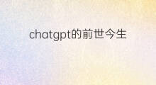 chatgpt的前世今生 快手怎样回顾前世今生