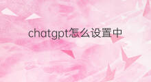 chatgpt怎么设置中文 chatgpt中文设置