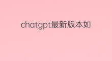 chatgpt最新版本如何使用(chatgpt怎么用最新版本)