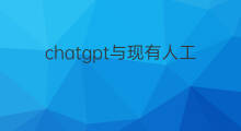 chatgpt与现有人工智能有什么区别 人工智能chatgpt股票