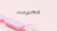 chatgpt特点(chatgpt软件特点)
