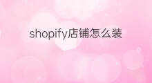 shopify店铺怎么装修 shopify店铺装修分类