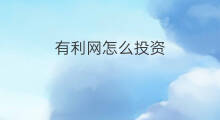 有利网怎么投资 投资有利网可靠吗