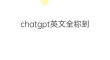 chatgpt英文全称到底是啥 ChatGPT到底是啥
