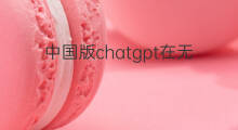 中国版chatgpt在无锡(中国版chatgpt团队在无锡看守所)