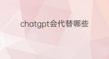 chatgpt会代替哪些行业(chatgpt会颠覆哪些行业)