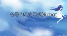 谷歌3亿美元投资chatgpt竞品(谷歌3亿美元投资chatgpt竞品一)
