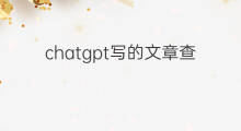 chatgpt写的文章查重率高吗 chatgpt查重率高吗