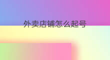 外卖店铺怎么起号 外卖运营号怎么起