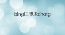 bing国际版chatgpt4.0(bing国际版chatgpt)
