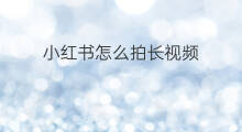 小红书怎么拍长视频 怎么下载小红书视频