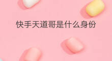 快手天道哥是什么身份 快手祁天道是什么身份
