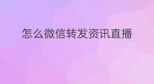 怎么微信转发资讯直播 微信直播创业资讯怎么弄