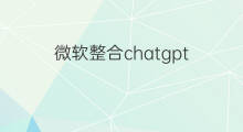 微软整合chatgpt(微软全线整合chatgpt)
