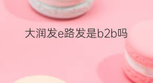 大润发e路发是b2b吗 b2b是B端吗