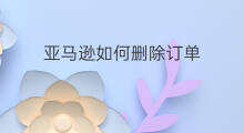 亚马逊如何删除订单 如何查询亚马逊订单